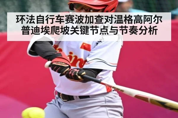 环法自行车赛波加查对温格高阿尔普迪埃爬坡关键节点与节奏分析