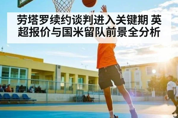 劳塔罗续约谈判进入关键期 英超报价与国米留队前景全分析